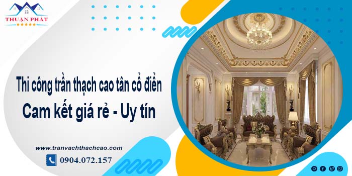 Giá trần thạch cao tân cổ điển tại Đồng Nai【Tiết kiệm 10%】