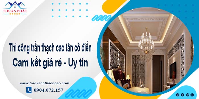 Báo giá trần thạch cao tân cổ điển tại Hà Nội【Tiết kiệm 10%】