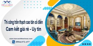 Giá trần thạch cao tân cổ điển tại Nhơn Trạch【Tiết kiệm 10%】