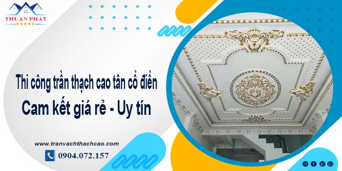 Giá trần thạch cao tân cổ điển tại Phan Thiết【Tiết kiệm 10%】