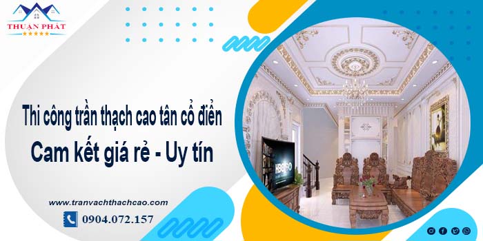 Giá trần thạch cao tân cổ điển tại Thủ Dầu Một【Tiết kiệm 10%】