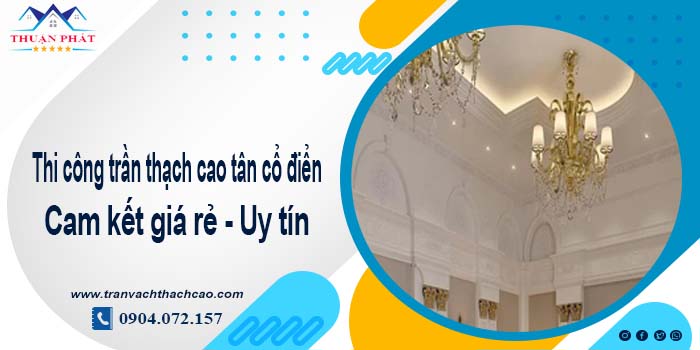 Giá trần thạch cao tân cổ điển tại Tp. Biên Hoà【Tiết kiệm 10%】