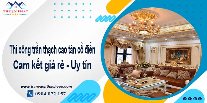 Giá trần thạch cao tân cổ điển tại Tp. Thuận An【Tiết kiệm 10%】