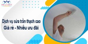 Báo giá chi phí sửa trần thạch cao tại Củ Chi -【Ưu Đãi 10%】