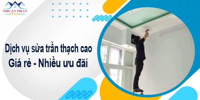 Báo giá chi phí sửa trần thạch cao tại Đồng Nai【Ưu đãi 10%】