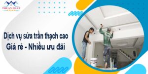 Báo giá phí sửa trần thạch cao tại Long Thành【Ưu đãi 10%】