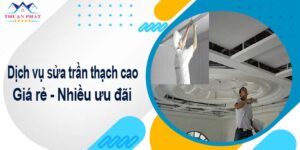 Báo giá chi phí sửa trần thạch cao tại Nhà Bè -【Ưu đãi 10%】