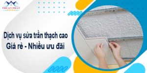 Báo giá phí sửa trần thạch cao tại Nhơn Trạch【Ưu đãi 10%】