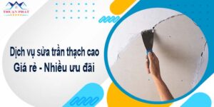 Báo giá chi phí sửa trần thạch cao tại Quận 11【Ưu đãi 10%】