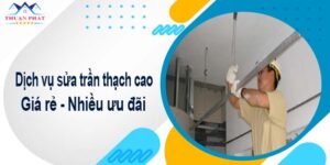 Báo giá chi phí sửa trần thạch cao tại Quận 12【Ưu đãi 10%】