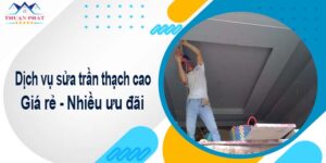 Báo giá chi phí sửa trần thạch cao tại Quận 6【Ưu đãi 10%】