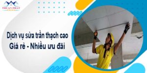 Báo giá chi phí sửa trần thạch cao tại Quận 8【Ưu đãi 10%】