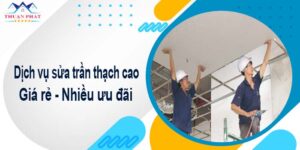 Báo giá chi phí sửa trần thạch cao tại Tân Phú【Ưu đãi 10%】