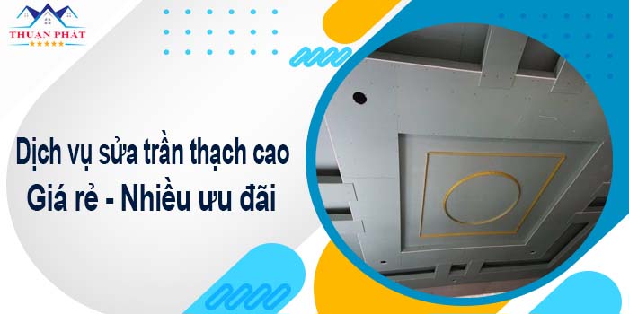 Báo giá phí sửa trần thạch cao tại Thủ Dầu Một【Ưu đãi 10%】