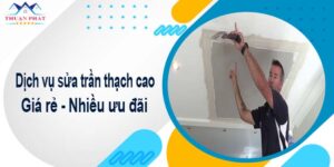 Báo giá chi phí sửa trần thạch cao tại TPHCM【Ưu đãi 10%】